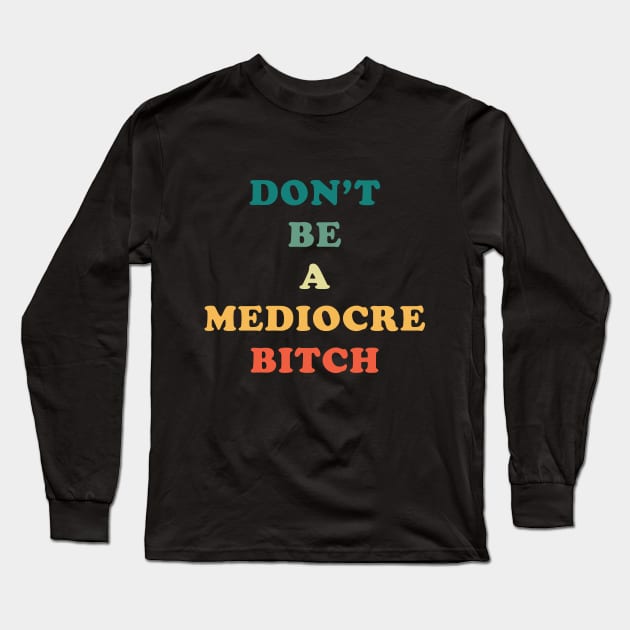 Don't Be A Mediocre Bitch Long Sleeve T-Shirt by n23tees